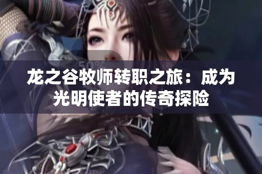 龙之谷牧师转职之旅：成为光明使者的传奇探险