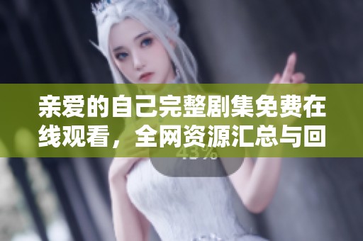 亲爱的自己完整剧集免费在线观看，全网资源汇总与回顾