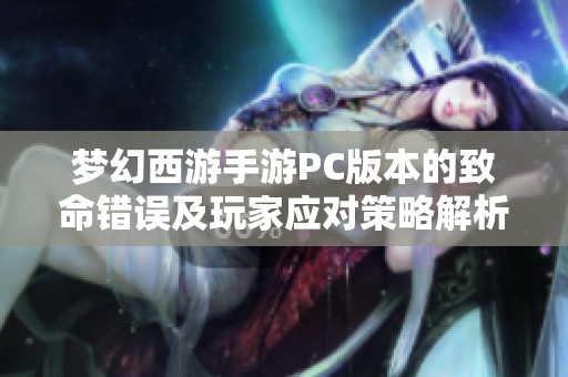 梦幻西游手游PC版本的致命错误及玩家应对策略解析