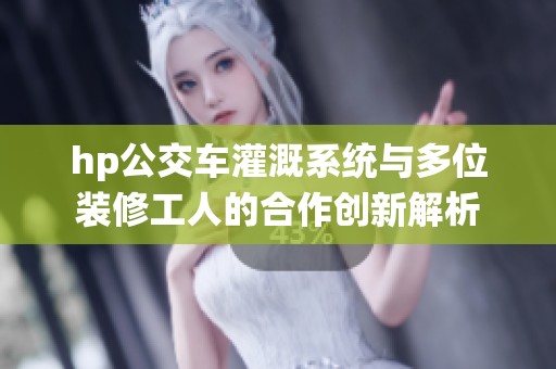 hp公交车灌溉系统与多位装修工人的合作创新解析