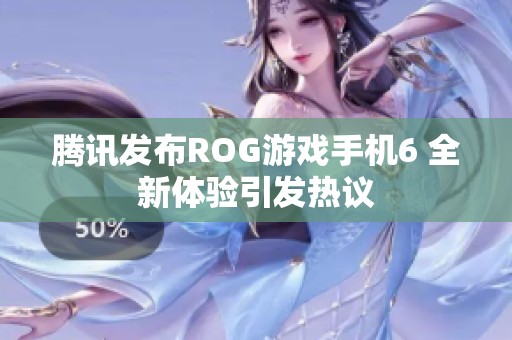 腾讯发布ROG游戏手机6 全新体验引发热议