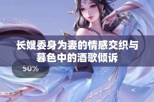 长嫂委身为妻的情感交织与暮色中的酒歌倾诉