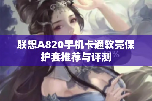 联想A820手机卡通软壳保护套推荐与评测
