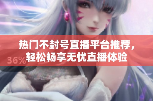 热门不封号直播平台推荐，轻松畅享无忧直播体验