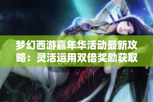 梦幻西游嘉年华活动最新攻略：灵活运用双倍奖励获取满级腰带秘诀