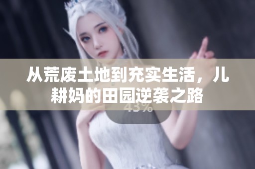 从荒废土地到充实生活，儿耕妈的田园逆袭之路