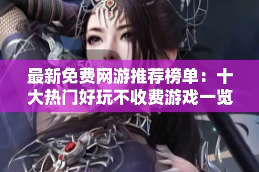 最新免费网游推荐榜单：十大热门好玩不收费游戏一览
