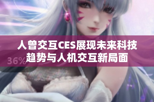 人曾交互CES展现未来科技趋势与人机交互新局面