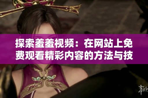 探索羞羞视频：在网站上免费观看精彩内容的方法与技巧
