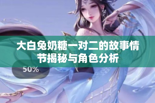 大白兔奶糖一对二的故事情节揭秘与角色分析