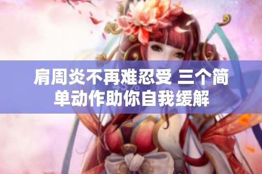 肩周炎不再难忍受 三个简单动作助你自我缓解