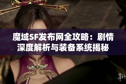魔域SF发布网全攻略：剧情深度解析与装备系统揭秘