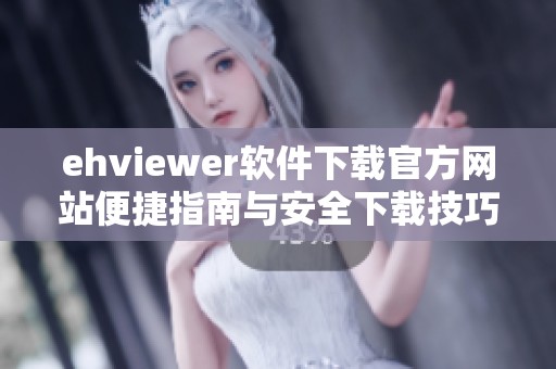 ehviewer软件下载官方网站便捷指南与安全下载技巧