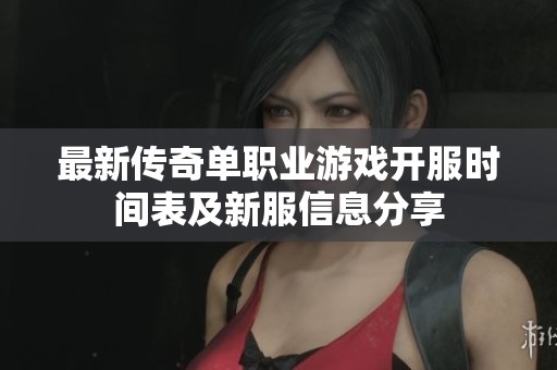 最新传奇单职业游戏开服时间表及新服信息分享