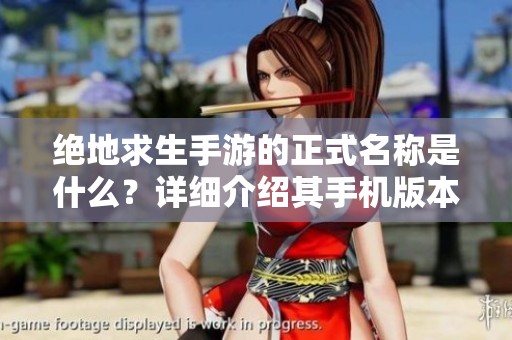 绝地求生手游的正式名称是什么？详细介绍其手机版本