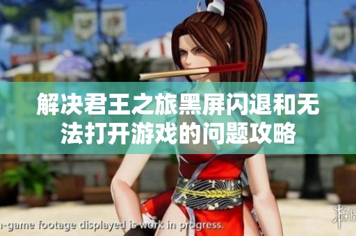 解决君王之旅黑屏闪退和无法打开游戏的问题攻略