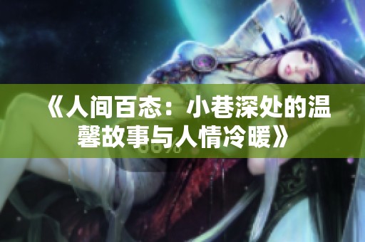 《人间百态：小巷深处的温馨故事与人情冷暖》