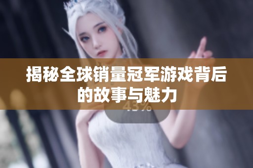 揭秘全球销量冠军游戏背后的故事与魅力
