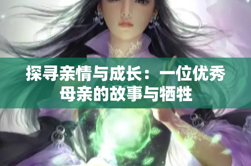 探寻亲情与成长：一位优秀母亲的故事与牺牲