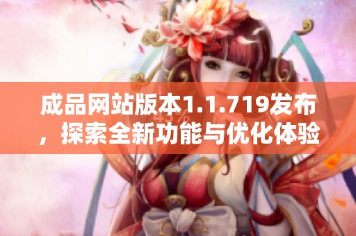 成品网站版本1.1.719发布，探索全新功能与优化体验