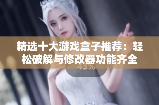 精选十大游戏盒子推荐：轻松破解与修改器功能齐全