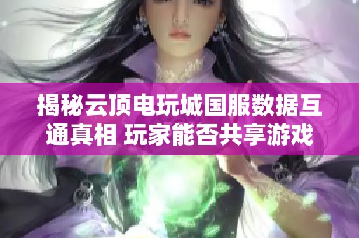 揭秘云顶电玩城国服数据互通真相 玩家能否共享游戏体验