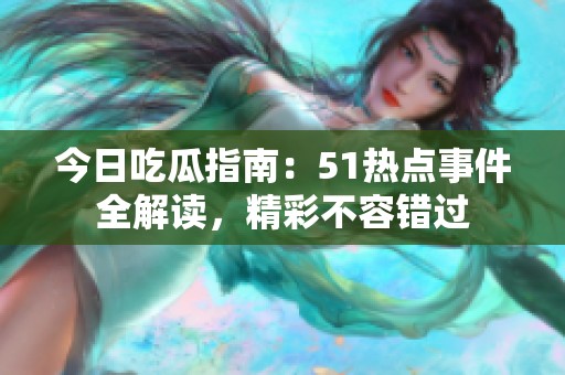 今日吃瓜指南：51热点事件全解读，精彩不容错过