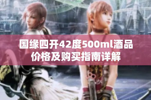 国缘四开42度500ml酒品价格及购买指南详解