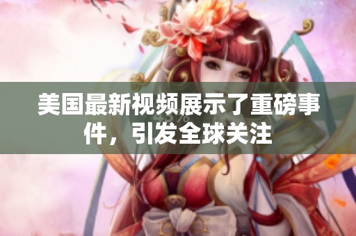 美国最新视频展示了重磅事件，引发全球关注