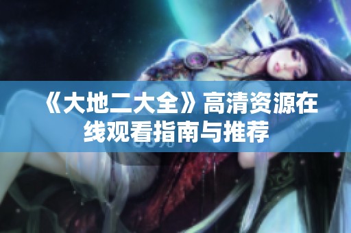 《大地二大全》高清资源在线观看指南与推荐