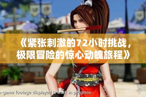 《紧张刺激的72小时挑战，极限冒险的惊心动魄旅程》
