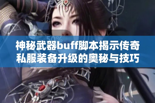 神秘武器buff脚本揭示传奇私服装备升级的奥秘与技巧