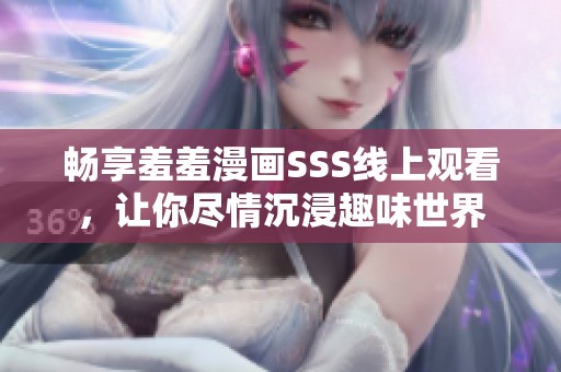 畅享羞羞漫画SSS线上观看，让你尽情沉浸趣味世界