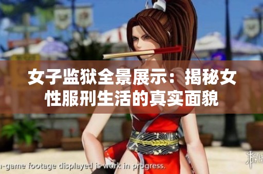 女子监狱全景展示：揭秘女性服刑生活的真实面貌