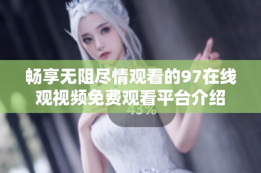 畅享无阻尽情观看的97在线观视频免费观看平台介绍