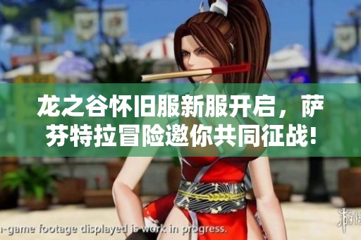 龙之谷怀旧服新服开启，萨芬特拉冒险邀你共同征战!
