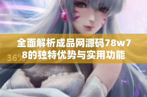 全面解析成品网源码78w78的独特优势与实用功能