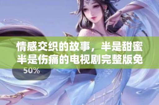 情感交织的故事，半是甜蜜半是伤痛的电视剧完整版免费观看