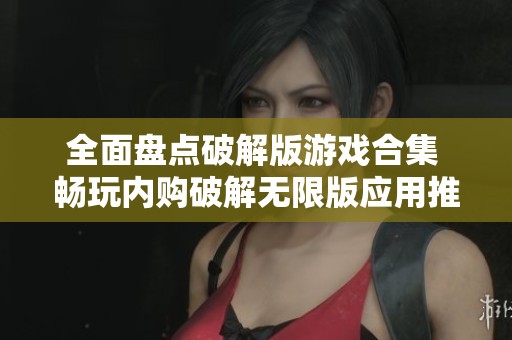 全面盘点破解版游戏合集 畅玩内购破解无限版应用推荐