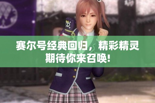 赛尔号经典回归，精彩精灵期待你来召唤!