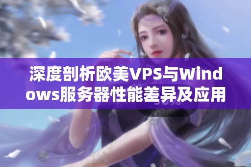 深度剖析欧美VPS与Windows服务器性能差异及应用场景
