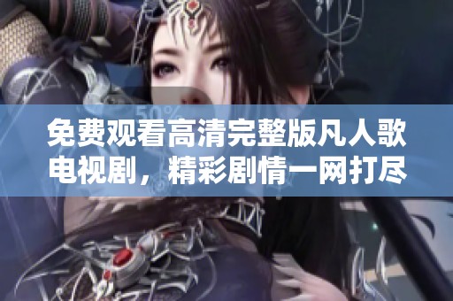 免费观看高清完整版凡人歌电视剧，精彩剧情一网打尽