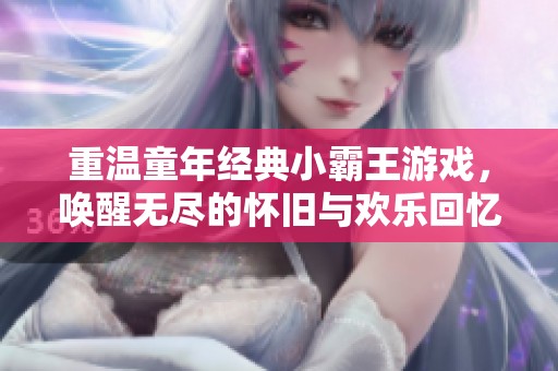 重温童年经典小霸王游戏，唤醒无尽的怀旧与欢乐回忆