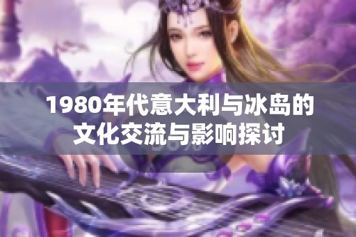 1980年代意大利与冰岛的文化交流与影响探讨