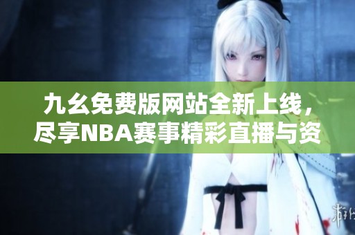 九幺免费版网站全新上线，尽享NBA赛事精彩直播与资讯！