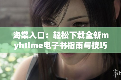 海棠入口：轻松下载全新myhtlme电子书指南与技巧