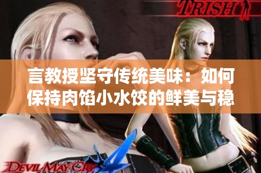 言教授坚守传统美味：如何保持肉馅小水饺的鲜美与稳定。