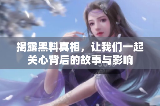 揭露黑料真相，让我们一起关心背后的故事与影响