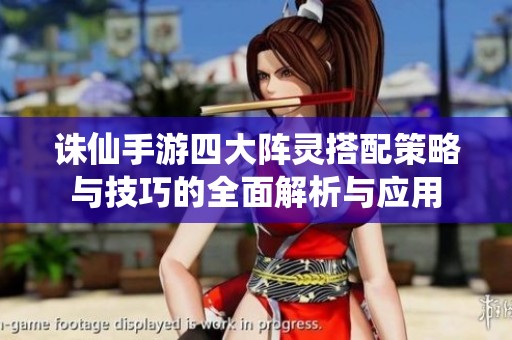 诛仙手游四大阵灵搭配策略与技巧的全面解析与应用