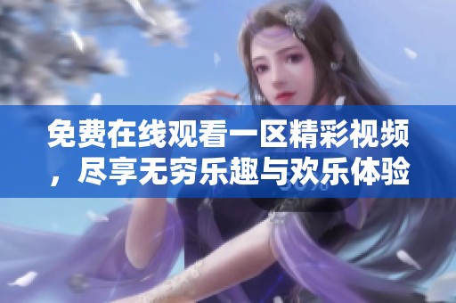 免费在线观看一区精彩视频，尽享无穷乐趣与欢乐体验